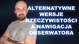 Alternatywne wersje rzeczywistości a nawigacja Obserwatora [upl. by Aivun866]