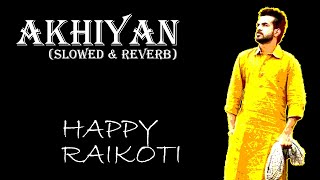 Akhiyan Slowed amp Reverb  Happy Raikoti  New Punjabi Song [upl. by Helena61]