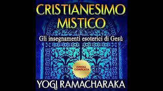 Cristianesimo MISTICO  Gli Insegnamenti Esoterici di Gesù  Opera COMPLETA di Yogi Ramacharaka [upl. by Granville5]