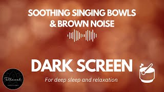 Soothing Singing Bowls amp Brown Noise  Dark Screen for Deep Sleep amp Relaxation [upl. by Koralie]