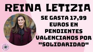 REINA LETIZIA SE GASTA 1799 EUROS EN PENDIENTES VALENCIANOS POR “SOLIDARIDAD” [upl. by Sellers]