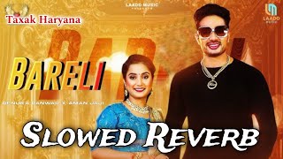 Bareli Song Slowed Reverb  New Haryanvi Song  Meri Tagdi Ka Shor Mach Ra Sari Re Bareli Mein [upl. by Lema722]