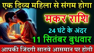 मकर राशि 11 सितंबर 2024 बुधवार एक दिव्य महिला से संगम होगा Makar rashi astrology horoscope [upl. by Ytte]