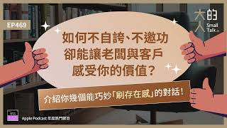 EP469 如何不自誇、不邀功，卻能讓老闆與客戶感受你的價值？介紹你幾個能巧妙「刷存在感」的對話！｜大人的Small Talk [upl. by Goldshell]