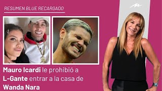 Mauro Icardi le prohibió a LGante entrar a lo de Wanda Nara e ingresó al Resumen Blue Recargado [upl. by Nerrual]