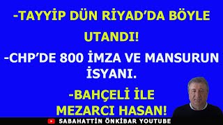 TAYYİP DÜN RİYADDA BÖYLE UTANDICHPDE 800 İMZA VE MANSURUN İSYANIBAHÇELİ İLE MEZARCI HASAN [upl. by Sej]