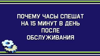 Почему часы спешат на 15 минут в день после обслуживания [upl. by Radloff300]