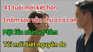 41 Tuổi mới kết hôn3 năm sau vẫn chưa có con một lần nhìn vợ tắm tôi mới biết nguyên do [upl. by Nortad]