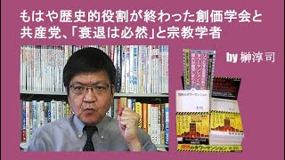 もはや歴史的役割が終わった創価学会と共産党、「衰退は必然」と宗教学者 by榊淳司 [upl. by Atinnor]