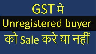 GST मे Unregistered buyer को Sale करे या नहीं  by CA Mohit Goyal [upl. by Nameloc958]