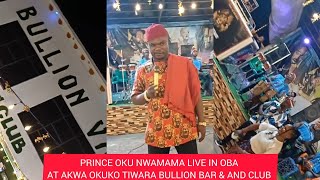 PRINCE OKU NWAMAMA LIVE IN OBA AT AKWA OKUKO TIWARA AKI BULLION VAN LOUNGE [upl. by Carin]