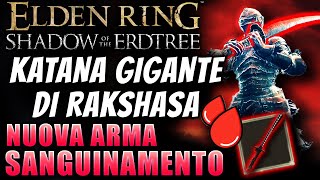 La NUOVA Arma SANGUINAMENTO  Katana Gigante di Rakshasa  Elden Ring Shadow of the Erdtree [upl. by Lapides]