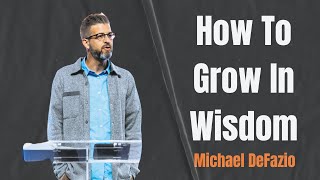 How To Grow In Wisdom  Michael DeFazio  Ekklesia Christian Church [upl. by Annatnom]