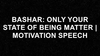 Bashar Only Your State of Being Matter  Motivation Speech [upl. by Ansaev]