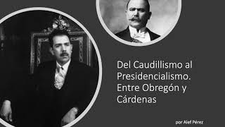 Del Caudillismo al Presidencialismo Entre Álvaro Obregón y Lázaro Cárdenas [upl. by Kobi430]