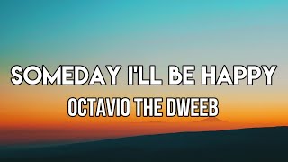 OCTAVIO the Dweeb  Someday Ill Be Happy Lyrics [upl. by Wini603]