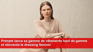 Primark lance sa gamme de vêtements haut de gamme et réinvente le dressing féminin [upl. by Ahsiken]