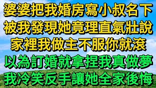 婆婆把我婚房寫小叔名下，被我發現她竟理直氣壯說，家裡我做主不服你就滾，以為訂婚就拿捏我真做夢，我冷笑反手讓她全家後悔  柳梦微语 [upl. by Walczak]