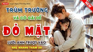 ĐẠI CA TRƯỜNG VÀ CÔ GÁI DỄ ĐỎ MẶT  Lưỡi Anh Nhẹ Trượt Vào Và Thăm Dò Tôi Chỉ Biết Chịu Trận Nằm Im [upl. by Kyre]