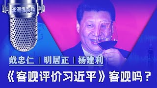 《客观评价习近平》客观吗？（戴忠仁明居正杨建利） 亚洲很想聊 [upl. by Monroy]