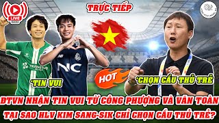 🔴TRỰC TIẾP ĐTVN NHẬN TIN VUI TỪ CÔNG PHƯỢNG VÀ VĂN TOÀN  TẠI SAO HLV KIM CHỈ CHỌN CẦU THỦ TRẺ [upl. by Hedvig641]