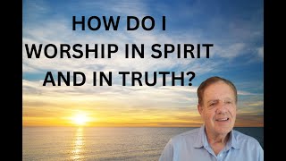 HOW DO WE WORSHIP IN SPIRIT AND IN TRUTH [upl. by Esineg505]