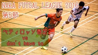 【奈良県フットサルリーグ2016 div1】ペティロッソ香芝 vs dont have to【第5節首位攻防戦】 [upl. by Bradstreet]