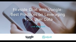 Adjusts Fireside Chat with Vungle Best Practices in Leveraging Your User Data [upl. by Ayanahs]