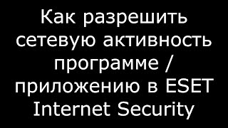 Как разрешить сетевую активность программе приложению в ESET Internet Security [upl. by Mcmurry]