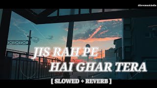 Jis Raah Pe Hai Ghar Tera  Slowed  Reverb Arijit Singh  Lofi Song [upl. by Janel]