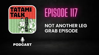 Tatami Talk Podcast Episode 117 Not another leg grab episode [upl. by Ahsilam120]