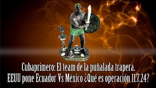 Cubaprimero El team de la puñalada trapera EEUU pone Ecuador Vs México ¿Qué es operación 11724 [upl. by Crespi617]