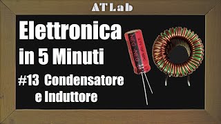 Capire in Pratica Condensatore e Induttore Il Comportamento  Elettronica di Base in 5 Minuti n13 [upl. by Couchman921]