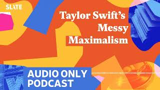 Taylor Swift’s Messy Maximalism  Culture Gabfest [upl. by Ddot127]