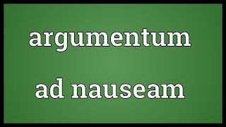 Argumentum ad nauseam Meaning [upl. by Primavera]