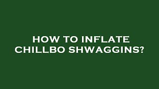 How to inflate chillbo shwaggins [upl. by Nnairb]