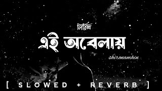 Ei Obelay  Lyrics  এই অবেলায়  shironamhin  slowed reverb  bangla lyrics [upl. by Etneciv]