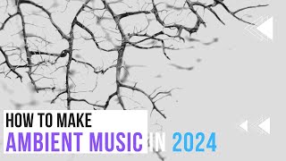 How to Make Ambient Music in 2024 [upl. by Byrd]