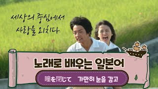 노래로 배우는 일본어 가만히 눈을 감고의 원곡 세상의 중심에서 사랑을 외치다의 OST 瞳をとじて를 배워봅시다 [upl. by Nahtanohj]