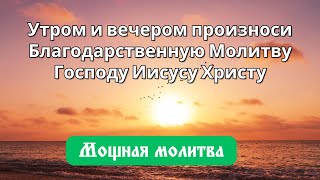 7 октября Утром и вечером произноси Благодарственную Молитву Господу Иисусу Христу [upl. by Robenia]