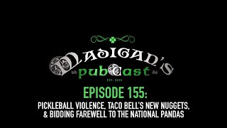 Madigans Pubcast EP155 Pickleball Violence Taco Bell’s Nuggets amp Farewell to the National Pandas [upl. by Eseneg407]