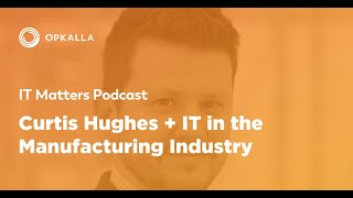 IT Matters Ep 5 Curtis Hughes  IT in the Manufacturing Industry [upl. by Inessa638]