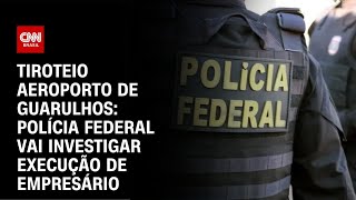 Tiroteio Aeroporto de Guarulhos Polícia federal vai investigar execução de empresário  AGORA CNN [upl. by Atilrak487]