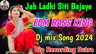 Jab Ladki Siti Bajaye EDM BASS KING Dj Mix Song 2024 Dip Recording Sutra [upl. by Perretta490]