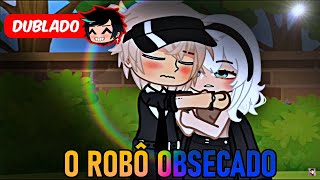 O ROBÔ OBSECADO DUBLADO Mini Filme  Gacha Club [upl. by Tarrant5]