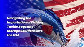 Navigating the Importation of Fishing Tackle Bags and Storage Solutions into the USA [upl. by Vita]