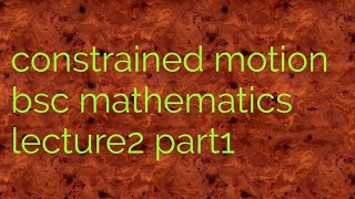 Constrained motion Bsc dynamics lecture 2 part1 [upl. by Vassaux]