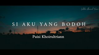 SI AKU YANG BODOH  Puisi Khoirul Triann [upl. by Evita536]