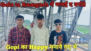 Gola to Ramgarh में मनाई द बर्थडे Gopi का Happy मनाने गए थे [upl. by Perdita155]