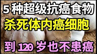 50岁后癌症高发？5种超级抗癌食物，杀死体内癌细胞，经常吃不仅能防癌抗癌，还能可以预防心脑血管病，到120岁也不患癌【家庭大医生】 [upl. by Marcelia]